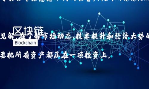 在这个虚拟货币市场变化莫测的时代，选择最有潜力的投资标的确实是个挑战。不过，在考虑资产配置时，我们不仅要关注当前的市场动态，还要深入了解每种货币的基本面、技术面和市场情绪等因素。那么，tp钱包现在买什么虚拟货币最好呢？让我们来探讨一下。

1. 以太坊（Ethereum）——智能合约的王者

作为第二大虚拟货币，以太坊的市场流通性和应用价值不言而喻。它不仅是交易所的热门资产，还是各种去中心化应用（DApp）和非同质化代币（NFT）的基础平台。以太坊网络的不断升级（如以太坊2.0的推出）将可能提升其性能，进一步增强其在全球区块链应用中的地位。

要想在tp钱包中持有以太坊，关注其市场走势和技术进展是必不可少的....当然，别忘了关注以太坊的竞争对手，例如Solana和Cardano，它们同样在智能合约领域表现突出。

2. 比特币（Bitcoin）——数字黄金的魅力

比特币作为第一个也是最知名的虚拟货币，依旧在投资者心目中占据重要地位。它的稀缺性和去中心化特点使其在经济不景气、通货膨胀等情况下被视为保值资产，许多人甚至把比特币称为“数字黄金”。如果你是一个保守派投资者，配置比特币绝对是一个不错的选择。

当然，比特币的波动性常常让人捏一把汗——在任何时刻，它都有可能出现大幅波动，所以在tp钱包中持有比特币的同时，要保持头脑冷静、实时监控市场情绪。

3. Chainlink（LINK）——区块链世界的桥梁

Chainlink是一个去中心化的预言机网络，它通过将现实世界的数据引入区块链，为智能合约提供了无限的可能性。随着越来越多的项目需要真实数据支持，Chainlink的实用性和需求也在不断增加。

在tp钱包中配置Chainlink，不仅是一种对未来去中心化互联网的投资，也是在投资一个能够推动整个区块链生态系统进步的项目...想象一下，如果未来的应用场景真的能依赖Chainlink提供的数据，你的投资将是多么有前景！

4. Polygon（MATIC）——以太坊Scaling解决方案的明星

Polygon作为以太坊的一种扩展解决方案，旨在解决以太坊网络上的高交易费用和低吞吐量问题。它能够极大地提高以太坊网络的交易速度和效率，对于需要快速交易确认的DApp来说，Polygon无疑是一个理想的选择。

如果你从事的是与区块链相关的项目，甚至是游戏开发，那么在tp钱包中配置Polygon无疑是一个明智之举...未来，以及你会发现更多传统行业逐步涉及到区块链应用，Polygon提供了桥梁，这一切都将为你带来丰厚的回报。

5. 其他有潜力的虚拟货币

除了上述几个主流的虚拟货币外，还有一些项目表现相对低调，但从长期来看有潜力。在tp钱包中配置一些山寨币，可能会带来意想不到的惊喜。例如，Avalanche、Fantom等项目都是技术上有创新、应用上有前景的代币...只要深入研究、选好项目，它们带来的回报也是可期的。

总结：选择和配置，结合个人风险偏好

总之，在tp钱包中选择投资的虚拟货币，并没有一个固定的答案。不同的投资者有不同的目标、风险承受能力和市场见解。在了解市场动态、技术提升和经济大势的基础上，进行合理的资产配置，才是增值的关键。

不论你是短期炒作，还是长线投资，都请时常关注相关项目的进展和市场变化...记住，虚拟货币投资需谨慎，永远不要把所有资产都压在一项投资上。

所以，你准备好在tp钱包中选择哪一种虚拟货币了吗？通往未来财富的道路上，有许多未知等待着你去探索...