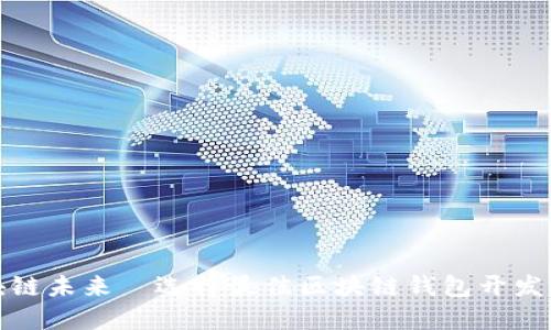 掌握区块链未来—选择最佳区块链钱包开发平台APP！