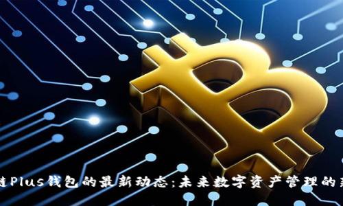 区块链Plus钱包的最新动态：未来数字资产管理的新趋势