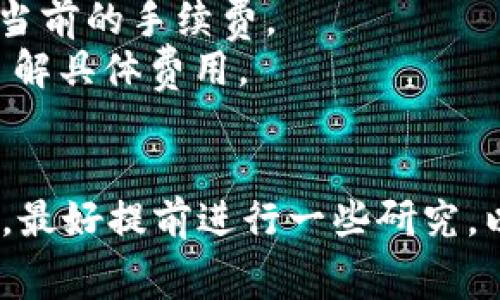 欧意转TP钱包的手续费具体金额可能会根据不同的因素而有所变化，比如转账金额、转账方式、以及当前网络拥堵情况等等。通常，涉及数字货币的转账手续费会受到以下几个方面的影响：

1. 网络拥堵情况
在区块链技术中，交易手续费往往是由网络的拥堵程度所决定的。当网络中的交易数量大幅增加时，矿工的处理优先级随之改变，大部分用户会愿意支付更高的手续费以加快交易的确认速度。这就意味着在高峰时期，手续费可能会迅速上升。

2. 转账金额
通常情况下，转账金额越大，手续费的绝对值可能会越高。某些钱包或平台会依据转账金额设定最低手续费，因此，虽然比例上可能会显得合理，但实际支付的金额会有所增加。

3. 钱包类型与平台政策
不同的钱包和平台对手续费的政策也有所不同。例如，有些平台会提供手续费免除的推广活动，而有些钱包则会根据用户的交易历史和活跃度给予不同的手续费标准。使用官方钱包或经过认证的钱包，通常会享有相对较低的手续费。

4. 参数设置
在进行数字货币的转账时，许多钱包允许用户自行设置手续费参数。用户通常可以选择快速、普通或慢速等不同的手续费选项，快递手续费高但确认迅速，普通手续费则在正常范围内，而慢速的手续费则会最低但等待时间较长。

如何查询具体手续费
想要查询当前转账到TP钱包的具体手续费，可以采取以下几种方式：
1. **查看官方公告**：多数钱包和交易平台会在官方网站或官方社群发布最新的手续费调整信息，保持关注可能会获得第一手资料。
2. **使用交易询价工具**：有些网站提供实时查询数字货币手续费的工具，通过输入相应的信息就能得到当前的手续费。
3. **直接在钱包内操作**：开始进行转账操作时，钱包服务会显示预计的手续费，让用户能够在确认之前了解具体费用。

结论
综上所述，欧意转TP钱包的手续费不是一个固定的数值，而是受多种因素的影响。如果你正在考虑进行转账，最好提前进行一些研究，以便能够选择最合适的时机进行交易。