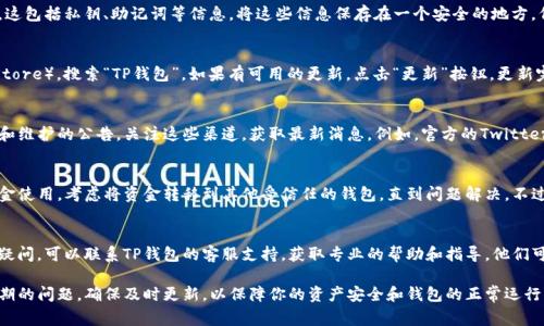 如果你的TP钱包版本即将过期，建议你采取以下步骤以确保你的钱包继续正常使用：

1. 检查钱包版本
首先，打开你的TP钱包，进入设置或关于页面，查看当前的版本号。确保你确实使用的是即将过期的版本。如果你使用的是最新版本，通常不需要担心过期问题。

2. 备份钱包
在进行任何更新之前，备份你的钱包是非常重要的。这包括私钥、助记词等信息。将这些信息保存在一个安全的地方，例如一个离线的设备中，确保它们不被他人访问。

3. 更新钱包应用
前往你的应用商店（如Google Play或Apple App Store），搜索“TP钱包”。如果有可用的更新，点击“更新”按钮。更新完成后，重新启动钱包应用，以确保新版本正确加载。

4. 关注官方信息
TP钱包会通过官网、社交媒体或论坛发布关于更新和维护的公告，关注这些渠道，获取最新消息。例如，官方的Twitter、Telegram群组通常会有及时的更新和社区公告。

5. 切换到其他钱包（如有必要）
如果TP钱包的更新问题无法解决，且影响到你的资金使用，考虑将资金转移到其他受信任的钱包，直到问题解决。不过，务必确保新钱包的安全性和可靠性。

6. 客服支持
如果在更新过程中遇到问题，或对如何更新依然有疑问，可以联系TP钱包的客服支持，获取专业的帮助和指导。他们可以提供针对特定问题的解决方案。

通过上述步骤，你应能顺利处理TP钱包版本即将过期的问题。确保及时更新，以保障你的资产安全和钱包的正常运行。