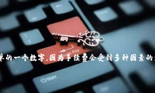 关于USDT（Tether）提现到钱包的手续费，这个问题的答案并不是简单的一个数字，因为手续费会受到多种因素的影响，包括你使用的交易所或平台、当前的网络拥堵情况、提现数额等。

### USDT提现到钱包，手续费透明化：你真的了解吗？