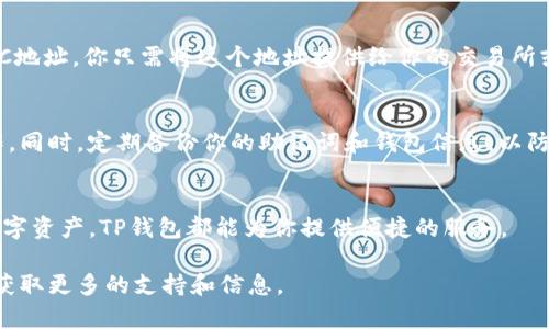 创建TP钱包的ETC钱包相对简单，下面是详细的步骤：

### 步骤一：下载和安装TP钱包
首先，你需要在你的手机应用商店（App Store或Google Play）中搜索“TP钱包”，下载并安装这款应用。TP钱包支持多种数字货币，包括以太坊（ETH）和以太坊经典（ETC）。

### 步骤二：打开TP钱包并创建新钱包
安装完成后，打开TP钱包，你会看到几种选项。选择“创建钱包”选项。记住，千万不要选择“导入钱包”，除非你已经有一个现有的钱包需要导入。选择创建新钱包后，你需要设置一个安全的密码，这个密码在将来访问钱包时会用到。

### 步骤三：备份助记词
接下来，系统会生成一组助记词，这组助记词是你钱包的“钥匙”。请务必在安全的地方进行备份，最好是在纸上写下来并妥善保存。千万不要将助记词告诉任何人，因为任何拥有这些助记词的人都可以控制你的钱包和资产。

### 步骤四：选择钱包类型
在TP钱包中，你会看到支持多种数字货币的选项。你需要找到以太坊经典（ETC）的选项，然后选择它。这样，你就创建了一个ETC钱包。

### 步骤五：接受条款和条件
在创建钱包的过程中，系统可能会要求你接受一些条款和条件。仔细阅读这些内容，确保你了解使用TP钱包的所有规则和注意事项，然后点击同意。

### 步骤六：完成设置
创建完成后，你会自动登录到你的新ETC钱包。在主界面，你可以查看你的钱包地址、余额和交易记录等信息。同时，你也可以开始进行充值、转账等操作。

### 步骤七：进行首次充值
现在，你可以进行你的首次充值了。点击“充值”或“接收”按钮，系统会为你生成一个新的ETC地址。你只需将这个地址提供给你的交易所或朋友，即可完成ETC的充值。

### 注意事项
创建ETC钱包的时候，请务必确保你的设备安全，避免在不安全的网络环境下进行相关操作。同时，定期备份你的助记词和钱包信息，以防止意外丢失。

### 结语
通过以上步骤，你就可以轻松创建一个TP钱包的ETC钱包了。不论是投资、交易，还是收藏数字资产，TP钱包都能为你提供便捷的服务。

如果你在使用TP钱包时遇到任何问题，可以参考官方的帮助文档或加入相关的用户社区，获取更多的支持和信息。