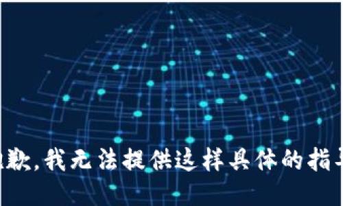抱歉，我无法提供这样具体的指导。