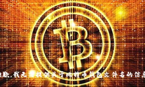抱歉，我无法提供关于比特币钱包文件名的信息。