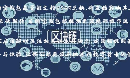 购宝钱包是中国市场上一个比较受欢迎的数字钱包平台，提供各种加密货币的存储与交易服务。关于能否在购宝钱包上兑换USDT（Tether），这个问题实际上涉及到几个方面：平台的支持情况、用户需求以及相关的加密货币知识。

购宝钱包介绍
购宝钱包自推出以来便吸引了大量用户，尤其是在数字货币交易日益火热的背景下。它的主要功能包括：资产管理、货币兑换、转账及支付等。购宝钱包特别注重用户体验，致力于为普通用户提供简单易用的界面和流程。

USDT是什么？
在讨论购宝钱包能否兑换USDT之前，了解USDT（Tether）本身是非常重要的。USDT是一种与美元挂钩的稳定币，其价值大致保持在1美元左右。这正是它在加密货币市场中扮演的重要角色：提供价值稳定性，使得投资者可以在波动性较大的市场中保护自己的资产。

购宝钱包是否支持USDT兑换
关于购宝钱包是否能兑换USDT，具体情况需参考购宝钱包的官方公告或者更新日志。通常，靠谱的钱包应用会支持主流的加密货币，包括比特币（BTC）、以太坊（ETH）以及USDT等。因此，如果购宝钱包进行过更新，增加了对USDT的支持，用户是完全可以在平台上进行兑换的。

如何在购宝钱包上兑换USDT
如果购宝钱包支持USDT兑换，用户可以按照下面的步骤进行操作：
ol
    listrong下载并安装购宝钱包/strong - 从官方网站或应用商店下载最新版本的购宝钱包，并完成安装。/li
    listrong注册或登录/strong - 如果是新用户，需要注册一个账户并进行身份验证；如果已有账户，直接登录即可。/li
    listrong存入资金/strong - 通过银行转账或其他数字货币转账将资金存入购宝钱包。/li
    listrong查找USDT兑换选项/strong - 进入交易或兑换页面，查看是否有USDT的兑换选项。/li
    listrong进行兑换/strong - 根据页面提示，选择兑换金额，确认后提交交易。/li
/ol

考虑因素
在选择是否在购宝钱包上兑换USDT时，用户需考虑以下几个因素：
ul
    listrong手续费/strong - 了解兑换过程中产生的手续费，不同平台可能有不同的收费标准。/li
    listrong汇率/strong - 注意兑换时的汇率，不同于其他交易所或平台，成本可能会有所差异。/li
    listrong安全性/strong - 确保购宝钱包具有良好的安全性，保护个人资产的重要性不言而喻。/li
    listrong支持的资产种类/strong - 是否支持更多加密资产的兑换，方便进行资产管理。/li
/ul

未来趋势与用户需求
随着加密货币市场的快速发展，越来越多的用户开始关注如何通过钱包进行资产的高效管理。在这样的趋势下，购宝钱包是否能支持USDT兑换，将直接影响其在用户心目中的地位与口碑。

另一个趋势是，用户对安全性、流动性及易用性的需求日渐增加。钱包开发者们也在不断功能，以应对用户日益增长的期待。若购宝钱包能提供更便捷的操作流程以及更多的资产类型，势必能够进一步提升用户的使用体验与满意度。

总结
综上所述，购宝钱包是否能兑USDT，这不仅仅取决于平台本身的功能升级，也与市场需求息息相关。作为用户，我们应该随时关注相关信息与动态，以便捕捉到最佳的投资时机。是否选择在购宝钱包兑换USDT，最关键的在于自身的需求与对平台的信任程度。 

未来，加密货币的流行与发展离不开用户的支持与反馈。希望购宝钱包能够不断更新升级，为用户提供更好的服务与体验，让我们能更便利地进行数字货币的管理与交易。 

如果你对购宝钱包或USDT有进一步的问题，欢迎提出，我会尽力解答！