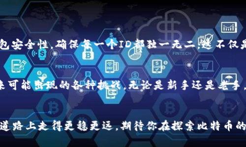 tiaoti比特币钱包ID重复？解密背后的原因与应对策略/tiaoti
比特币, 钱包ID, 区块链, 安全/guanjianci

前言：比特币的世界如同一场梦幻之旅
当你第一次听说比特币时，或许会对这个虚拟货币充满好奇和疑惑。尤其是它背后的钱包系统，像是一个神秘的宝库，守护着我们的数字资产。然而，最近，一些用户却发现了一个令人困惑的问题——比特币钱包ID竟然出现了重复的情况。这...真的是正常现象吗？

什么是比特币钱包ID？
比特币钱包ID，简单来说，就是你在比特币网络中用来接收和发送比特币的地址。它由一串字符组成，类似于银行账号，独特且不可复制。这意味着，你的钱包需要一个独特的ID，才能确保你的比特币安全地保存，且能顺利进行交易。

ID重复的原因：技术问题还是用户失误？
对于比特币钱包ID重复的问题，很多人会忍不住想问，究竟是什么造成了这一现象呢？是技术上的缺陷，还是我们在使用过程中的疏忽？
实际上，比特币的设计初衷是为了避免ID重复的情况发生，但在某些特定的情况下，比如：
ul
    li用户在多个钱包之间进行频繁转账，可能会遇到相同的ID，尤其是在不同钱包系统之中。/li
    li使用的生成算法或软件出现漏洞，导致生成的钱包ID不再具有唯一性。/li
    li用户在创建钱包时，误操作造成了重复创建的现象，这种情况在新手用户中尤为常见。/li
/ul

如何识别钱包ID的重复问题？
面对比特币钱包ID重复的问题，识别和判断尤为重要。这并不是一件难事，以下是一些简单的步骤，可以帮助你确定是否遇到了这类问题：
ul
    li检查你的比特币交易记录，查看是否有交易被标记为无效或失败。/li
    li在多个钱包之间对照，确保不同的地址不会出现相同的情况。/li
    li如果你使用的是在线钱包，查看平台的通知，以确保没有发生系统性的错误。/li
/ul

解决钱包ID重复的方法：保护你的资产
一旦你确认钱包ID存在重复的情况，及时采取措施就显得尤为重要。以下是一些有效的解决方案：
ul
    li更换钱包：如果你的钱包确实存在问题，考虑更换到一个信誉良好的平台，这可以有效避免类似问题再次发生。/li
    li备份钱包：确保你定期备份自己的钱包。这样，即便你在使用过程中遇到问题，也能够及时恢复。/li
    li保持软件更新：使用最新版本的钱包软件，以确保最佳的安全性与稳定性。/li
/ul

在数字货币的时代，安全至关重要
当下，不仅仅是比特币，其他许多数字货币都在蓬勃发展。想要在这个市场中稳健前行，用户对钱包的选择和管理显得至关重要。时常检查你的钱包安全性，确保每一个ID都独一无二，这不仅是对自己资产的负责，也是对数字货币生态圈的贡献。

结论：要战胜挑战，唯有学习与适应
比特币钱包ID重复的问题，虽然看似小但却能影响用户的交易体验与安全感。从技术问题到用户使用习惯，了解背后的原因，才能更好地应对未来可能出现的各种挑战。无论是新手还是老手，持续学习、及时更新自己的知识总是有益的。再见了，钱包ID的重复烦恼，未来会更加光明...你准备好迎接这个充满挑战与机遇的数字时代了吗？

后记：与其抱怨，不如行动
如果你面临着钱包ID重复的问题，不妨借鉴上述的方法与建议，及时调整自己的操作方式。数字货币的世界瞬息万变，唯有不懈努力，才能在这条道路上走得更稳更远。期待你在探索比特币的旅程中，收获满满…无论是财富，还是知识，都是你最宝贵的财富。告诉我你还想了解什么内容，让我们一起在这条旅程上不断前行！