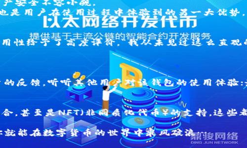 mvc区块链钱包哪个好/mvc区块链钱包哪个好
区块链钱包, MVC钱包, 数字货币, 安全性/guanjianci

引言：在数字货币的海洋中，如何选择你的船只？
在如今这个数字货币飞速发展的时代，区块链钱包的选择成为了每一个投资者都必须面对的难题。就像在一个复杂的迷宫中，怎样才能找到那条通往成功的路呢？而MVC（Model-View-Controller）区块链钱包，又究竟好不好呢？如果你正在探索这个问题，不妨让我们一同深入这片未知的领域，有可能会从中获得你需要的答案…

区块链钱包的基本概念
首先，了解区块链钱包的基本概念是非常必要的。区块链钱包并不是一个真实意义上的“钱包”，而是一个用于存储区块链资产地址和私钥的工具。它类似于互联网银行，让用户能够安全地管理自己的数字货币。

为什么选择MVC钱包？
那么，MVC钱包究竟好在哪里呢？首先，我们需要理解MVC的架构。MVC作为一种设计模式，它将应用程序分为模型（Model）、视图（View）和控制器（Controller）三部分。这种分层的设计能帮助开发团队更有效地管理和维护代码。那么，当这种理念运用到钱包设计中，会有什么样的效果呢？
strong1. 易用性/strong：MVC架构能让开发者清晰地分离应用的不同部分，使得钱包的使用界面更加友好。用户在操作钱包时，所有功能都是一目了然的，这种布局极大提升了使用体验。
strong2. 安全性/strong：在数字货币中，安全性无疑是头等大事。有些MVC钱包通过多重签名、加密存储等方式来提升安全性，确保用户的资产安全不容小觑。
strong3. 灵活性/strong：MVC的设计理念还提供了很高的灵活性。开发者可以在不影响整体功能的情况下，持续对某一部分进行与更新，这也是用户在使用过程中体验到的另一大优势。

MVC钱包的市场口碑
在选择钱包之前，查阅其他用户的评价是关键一步。许多用户在使用MVC相关钱包后，纷纷表示了自己的看法…有些用户在社交平台上对其易用性给予了高度评价，“我从未见过这么直观的操作界面，这让我在转账操作时再也没有了任何困惑。”
当然，也有一些用户提到了一些不足之处，比如某些功能的还需要提升…但总体上，MVC钱包的市场反响还是相对比较积极的。

如何选择合适的MVC钱包？
选择MVC钱包时，建议可以关注几个关键性的指标：首先是钱包的安全性，确定它采用了哪些安全技术，比如双因素认证、冷存储等；其次是用户的反馈，听听其他用户对该钱包的使用体验；最后，考虑钱包的兼容性和可扩展性，确保它能支持你未来可能会使用的不同数字货币。

总结：MVC钱包的未来展望
随着区块链技术的快速发展，MVC钱包的市场可能会愈加多样化。未来...有许多新型的功能可能会陆续推出，比如与DeFi（去中心化金融）的整合，甚至是NFT（非同质化代币）的支持。这些都将让MVC钱包在数字货币交易中的地位更加巩固。

总而言之，是否选择MVC区块链钱包，还是要看个人需求和市场动态。但在这个快速变化的环境中，只要你能保持开放的心态，不断适应变化，你就能在数字货币的世界中乘风破浪…