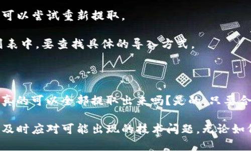 要确定是否可以将TP钱包中的所有资产提取出来，首先需要了解TP钱包的性质和功能。

### 什么是TP钱包？

TP钱包（TokenPocket）是一款多链数字资产钱包，它支持包括以太坊、比特币、波卡等多个链的资产管理。TP钱包不仅允许用户存储、发送和接收加密货币，还提供了去中心化金融（DeFi）功能，例如流动性挖矿和质押等。

### 能否全部提取？

#### 1. **资产类型**

TP钱包中存储的资产类型直接影响提取的可能性。如果你拥有的资产在某些链上，且符合提取条件，那么大部分情况下是可以全部提取的。你需要检查每个资产的提取条件。

#### 2. **网络手续费**

提取资产时，通常需要支付网络手续费。这笔费用可能会有所波动，取决于网络拥堵情况。如果你的钱包内余额很少，可能无法支付手续费，从而无法完成全部资产的提取。

#### 3. **安全性考虑**

提取资产时，确保你的钱包安全设置已到位，比如启用双重认证，避免可能的安全风险。如果你决定全部提取，要确保你的目标地址是安全有效的，避免转账到错误的地址。

### 提取的步骤

#### 准备工作
在开始提取之前，确保你有以下准备：
ul
    li确保你的TP钱包是最新版。/li
    li确认你的私钥或助记词，确保能访问你的钱包。/li
    li在提取前检查各个区块链的网络状态，包括手续费和提取时间。/li
/ul

#### 操作步骤
以下是将资产提取出TP钱包的一般步骤：
ol
    li打开TP钱包应用并登录你的账户。/li
    li查看你的资产列表，确定需提取的币种。/li
    li选择你需要提取的资产，点击提取（或发送）按钮。/li
    li输入接收地址，并确认地址的正确性。/li
    li输入提取金额，注意余额和网络费用。/li
    li确认交易，等待区块链确认。/li
/ol

### 遇到问题怎么办？

#### 常见问题及解决方案
在提取过程中，你可能会遇到一些问题，例如：

- **手续费过高**：如果抓住高峰期，提现手续费会显著增加。你可以选择在非高峰时段再次尝试提取。
  
- **提取失败**：如果提取失败，首先检查网络状态和目标地址是否正确。如果确认无误，可以尝试重新提取。

- **无法找到资产**：有时某些资产可能需要在TP钱包中单独导入，如果未显示在资产列表中，要查找具体的导入方式。

### 最后的建议

提取时最重要的是谨慎行事，确保所有步骤都正确无误，更要关注安全性。也许你会想：我真的可以全部提取出来吗？是的，只要合理规划，有效操作，确保各项设置安全，就能顺利完成提取。

如有其他具体问题，建议查看TP钱包的官方文档，或向其客服寻求帮助，保持信息的更新，及时应对可能出现的技术问题。无论如何，保护好你的资产始终是头等大事。