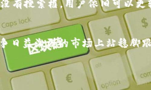 关于“TP钱包没有搜索框吗”的问题，我们可以深入探讨一下TP钱包的功能、用户体验以及相关的解决方案等方面的内容。以下是该主题的详细介绍。

TP钱包基本介绍
TP钱包（TP Wallet）是一款常用的数字资产管理工具，支持多种区块链资产的存储、管理和交易。它因其用户友好的界面和多功能而受到用户欢迎。然而，一些用户在使用过程中发现，TP钱包似乎没有明显的搜索框这一功能，这引发了不少讨论。

TP钱包的界面设计
首先，我们来看看TP钱包的整体界面设计。TP钱包的界面以简约、大方为主，强调用户体验，在很大程度上降低了新手用户的使用门槛。对比一些复杂的数字钱包，TP钱包的布局相对更为清晰，这使得用户可以轻松找到他们需要的功能...

为什么没有搜索框？
那么，TP钱包为什么没有设立一个明确的搜索框呢？这可能与产品设计的初衷有关。设计团队可能认为，钱包的功能定位主要是用来存储和管理资产，而不是信息检索工具。在用户管理资产的过程中，通常可以通过简单的界面导航来达到目的...而不需要专门的搜索框。

用户反馈与需求
然而，用户的反馈是多样化的。有些用户认为，在数字资产数量不断增加的情况下，缺乏搜索功能确实让资产管理变得繁琐。想象一下，当你拥有几十种不同的币种时，逐一翻找的感觉...这让许多用户感到不便。因此，有用户在社交平台和论坛上积极讨论TP钱包是否可以增加搜索功能。

解决方案与建议
面对这样的反馈，TP钱包的开发团队也应当重视用户的声音。可能的解决方案包括：增设搜索框，或在界面的其他区域集成搜索功能。这不仅能够提升用户体验，还能在一定程度上增强用户对产品的粘性—毕竟，用户在选择数字钱包时，往往会考虑到便捷性和实用性...这对留住用户至关重要。

市场竞争与产品迭代
在数字钱包市场中，竞争相当激烈。许多产品都在不断迭代，推出新功能以满足市场需求。如果TP钱包能够及时响应用户的需求，比如考虑增加搜索功能，那么它将更具竞争力。想象一下，用户在必须面对多种选择时，能够直观地找到自己需要的功能，这样一来，TP钱包的吸引力无疑会大大增加...

提升用户体验的其他方式
除了增加搜索功能，TP钱包还可以通过其他方式来提升用户体验。例如，增加资产分类功能，用户可以选择将资产按照不同的标准（比如：持有时间、类型等）进行分类，这样即使没有搜索框，用户依旧可以更轻松地找到他们想要的资产。此外，对于初学者而言，提供简单明了的使用教程和帮助文档，也能有效降低使用门槛，让他们能够更快上手...这都是提升用户满意度的有效策略。

结语
总的来说，TP钱包在用户体验与功能设计上仍然有提升的空间。虽然缺少搜索框可能在某些情况下影响使用便捷性，但只要不断改进与响应用户的需求，TP钱包依然能够在竞争日益激烈的市场上站稳脚跟，继续为用户提供优质的服务...

TP钱包没有搜索框？揭示背后的用户体验与解决方案