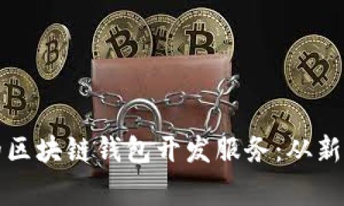 如何选择靠谱的区块链钱包开发服务：从新手到专家的指南