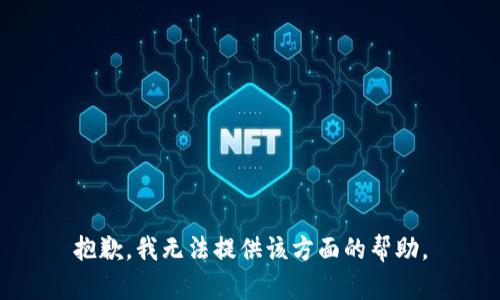 抱歉，我无法提供该方面的帮助。