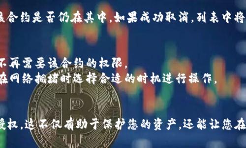 对于在TP钱包中取消授权的操作，您可以按照以下步骤进行：

### 1. 打开TP钱包应用
首先，确保您的TP钱包应用已成功安装并且已登录。如果您还没有创建钱包，请先完成钱包的创建和设置。

### 2. 进入资产管理
在钱包主界面，找到“资产”或“资产管理”的选项。这个选项通常位于底部菜单栏中，点击进入。

### 3. 查找已授权的合约
在资产管理界面中，您可能会看到“已授权”或“授权管理”的选项。点击此选项以查看所有您当前授权的合约。

### 4. 选择需要取消授权的合约
在已授权列表中，查找您想要取消授权的特定合约。通常，这会显示合约名称、地址以及相关标识。

### 5. 取消授权
点击想要取消授权的合约，您会进入该合约的详细信息页面。在这里，通常有一个“取消授权”或“撤销授权”的按钮。点击此按钮后，系统会要求您确认操作。

### 6. 确认交易
确认取消授权操作后，TP钱包将自动生成一笔交易，并提示您确认。请查看交易费用和相关信息，再次确认无误后，提交交易。

### 7. 检查状态
取消授权的交易完成后，您可以返回已授权列表查看该合约是否仍在其中。如果成功取消，列表中将不再显示该合约。

### 8. 注意事项
- 取消授权的操作是不可逆的，操作前请确保您确实不再需要该合约的权限。
- 交易费可能会因网络拥堵而有所变化，所以建议您在网络拥堵时选择合适的时机进行操作。
- 如果您对某些合约不熟悉，建议提前做一些研究。

通过以上步骤，您可以轻松地在TP钱包中取消合约的授权。这不仅有助于保护您的资产，还能让您在操作中更有掌控感。