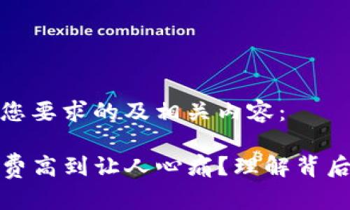 下面是符合您要求的及相关内容：

TP钱包手续费高到让人心痛？理解背后的真实成本