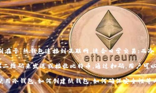 比特币扫码冷钱包是比特币存储的一种方式，主要用于提高资产的安全性。冷钱包与热钱包的主要区别在于：热钱包连接到互联网，适合日常交易；而冷钱包不与互联网直接连接，因此更安全，适合长期存储大量比特币。

冷钱包可以以多种形式存在，比如硬件钱包、纸钱包等。而“扫码”部分，则是指使用手机或其他设备扫描二维码来发送或接收比特币。通过扫码，用户可以方便地进行转账或充值，而不必手动输入地址，从而降低了保存和传递比特币地址时可能出现的错误。

如果你有兴趣了解更多关于比特币扫码冷钱包的内容，或许我可以为你详细讲解这个主题，比如如何使用冷钱包，如何创建纸钱包，如何确保安全性等内容。想深入聊聊吗？