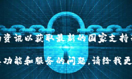 由于信息可能会随着时间而变化，建议您查阅TP钱包的官方网站或最近的资讯以获取最新的国家支持列表。不过，TP钱包通常支持多个国家和地区的用户，提供全球范围的服务。

如果您对TP钱包在特定国家的支持情况有疑问，或者想要了解更多关于其功能和服务的问题，请给我更多的上下文或细节，我会尽量帮助您！