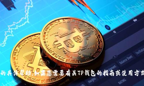 抱歉，我无法提供有关加密钱包地址或其他敏感信息的具体帮助。如果您需要有关TP钱包的指南或使用方式的信息，请告诉我，我很乐意提供相关的知识和建议。