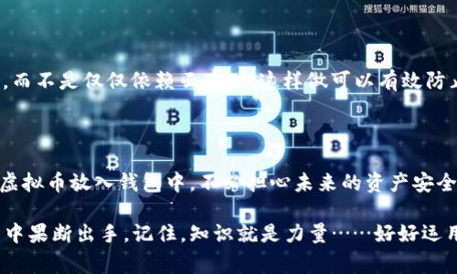 要将虚拟币存入钱包，通常涉及几个步骤，包括选择合适的钱包、获取虚拟币等。这不是一个简单的过程，但了解各个步骤后，你会发现它其实并没有想象中那么复杂。下面，我们将详细讲解如何将虚拟币放入钱包中。

1. 选择合适的钱包

首先，你需要选择一个安全的钱包。虚拟币钱包有很多种类型，包括硬件钱包、软件钱包和纸钱包……这些钱包各有优缺点。硬件钱包通常被认为是最安全的，因为它们是离线存储的，这样就能防止黑客攻击。而软件钱包则更为便捷，适合频繁交易的用户。你需要结合自己的需求，选择最适合自己的一种。

2. 创建钱包

选择好钱包后，你需要进行注册或创建钱包。例如，如果你选择的是一个软件钱包，你需要下载相应的应用，并按照指示创建一个新的钱包。在这个过程中，系统通常会要求你设置一个强密码……切记，要妥善保存这条密码，因为如果丢失了，就很可能无法恢复你的钱包数据。

3. 获取虚拟币

一旦你的钱包创建完毕，下一步就是获取虚拟币。现在市面上有很多途径可以购买虚拟币，你可以选择通过交易所，如币安、火币等进行购买。这些平台通常支持将法币转换为虚拟币，你只需创建一个账户，完成身份验证，再进行充值、购买即可……

4. 将虚拟币转入钱包

当你在交易所购买了虚拟币后，你需要将其转移到你的钱包中。为此，你首先需要获取你的钱包地址。在钱包应用中，寻找“接收”或“收款”功能，你的地址通常是一个以字母和数字组合而成的字符串……复制这个地址，接下来去到你的交易所。

5. 执行转账操作

登录到你的交易所账户，找到资产管理或者钱包管理的选项，选择你要转出虚拟币的那个币种，点击转账或提现。在新页面中，粘贴刚才复制的钱包地址，然后输入要转出的金额……这里需要注意的是，确认地址的准确性，一旦发送，资金就无法追回。

6. 等待交易确认

转账操作完成后，你需要等待网络确认。根据不同的币种，确认时间会有所不同，从几分钟到几个小时不等。在此期间，你可以继续查看你的钱包，确认资金是否到账……这时，请耐心等待，保持冷静。

7. 安全存储与备份

最后，虚拟币的安全存储至关重要。确保你的钱包信息，包括私钥、恢复短语等，妥善保管……建议将其写下来，保存至安全的地方，而不是仅仅依赖云存储。这样做可以有效防止遗失或黑客攻击。

总结

将虚拟币存入钱包的过程其实并不复杂，关键在于选择合适的钱包、注意安全，及认真执行每一步。通过以上步骤，你就能顺利将虚拟币放入钱包中，不必担心未来的资产安全。

在当前金融数字化进程加速的时代，掌握这些基本的虚拟币操作，不仅有助于你在这一领域保持竞争力，更能让你在未来的投资中果断出手。记住，知识就是力量……好好运用这些信息，将会面对一个更加光明的未来！