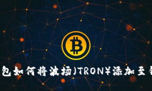 TP钱包如何将波场（TRON）添加至钱包？