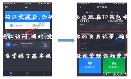 在TP钱包中充值BNB（币安币）的步骤其实并不复杂，但对于初学者来说可能会有一些困惑。接下来，我将详细介绍如何在TP钱包中完成BNB的充值。

第一步：下载并安装TP钱包
首先，确保你的手机上已经安装了TP钱包。如果你还没有安装，可以前往应用商店，搜索“TP钱包”并进行下载。安装完成后，打开应用。TP钱包以其简单易用和多种币种的支持而受到广泛欢迎，是加密货币交易者的一个好选择。

第二步：创建或导入钱包
如果你是第一次使用TP钱包，那么你需要创建一个新钱包。在创建钱包的过程中，务必保存好你的助记词以及私钥，这些是你钱包的唯一访问凭证。如果你已有TP钱包，可以选择直接导入钱包。

第三步：找到充值选项
在TP钱包的主界面，寻找“资产”或“钱包”选项。点击进入，你会看到各种支持的币种。找到BNB，并点击它。此时，你会看到一个“充值”或“接收”的按钮，点击它。

第四步：获取BNB充值地址
在你点击充值后，系统会生成一个BNB的接收地址。这一般是一个以“0x”开头的字符串。你可以选择直接复制这个地址，或者用相应的二维码进行扫码。在这个步骤中，有效且准确地获取地址至关重要，因为任何错误都有可能导致资产的丢失。

第五步：进行充值
接下来，你可以选择一种方式进行充值。最常见的方式是通过其他交易平台将BNB从你的交易账户转账到TP钱包。登录你的交易平台（如币安、火币等），找到出金或提现的选项，输入TP钱包中的BNB地址，并确认提现金额。根据平台的不同，提现可能需要支付一定的手续费，务必注意。

第六步：确认交易状态
一旦你在交易平台中提交了转账请求，耐心等待转账确认。在TP钱包的BNB资产页面，你可以查看到充值的进度。当网络确认完成后，你的BNB就会出现在TP钱包中。

第七步：安全管理你的资产
资产到账后，一定要加强对你钱包的安全性管理。建议开启TP钱包的安全设置，如设置密码、指纹识别等，避免资产被非授权访问。同时，定期检查你的交易记录，确保没有异常交易发生。

总结：轻松完成BNB充值
在TP钱包中充值BNB的过程其实并不复杂，只要按部就班地操作，就能顺利完成。无论你是加密货币的老手还是新手，只要掌握了基本操作，就能轻松管理你的资产。希望这篇文章能够帮助到你，让你在TP钱包的使用中更得心应手。

如有其他问题或需要更进一步的指导，欢迎随时交流！