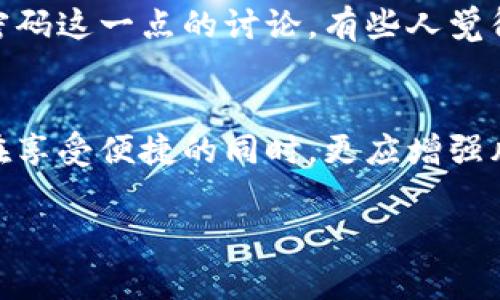 在当前的加密货币环境中，钱包的使用方式和安全性是非常重要的话题。关于TP钱包是否需要登录密码，我们可以进行详细探讨。

TP钱包的安全性概述
TP钱包是一种热门的加密钱包，广泛用于存储和管理各种类型的加密货币。针对安全性的问题，很多用户都非常关心，尤其是在区块链技术迅速发展的今天，保护自己的资产安全显得尤为重要。

登录密码的重要性
通常来说，钱包应用的登录密码是保护用户资产的一道重要防线。它可以有效防止未授权的访问，确保只有本人可以访问和管理自己的资金。没有登录密码的情况下，钱包的安全性会大大降低，这让很多用户产生疑问：TP钱包真的不需要登录密码吗？

TP钱包的使用流程
TP钱包设计的初衷是为了让用户能够方便快捷地进行交易。在用户首次创建钱包时，会生成助记词，用户必须妥善保管。这个助记词相当于密码，如果你丢失了助记词，便无法找回钱包里的资产。

临时登录与安全性
尽管TP钱包在某些情况下可能不需要传统意义上的登录密码，比如用户临时访问钱包进行交易，但这并不代表它没有任何安全措施。在这样的情况下，用户依然需要输入助记词或私钥来进行身份验证。

如何保证TP钱包的安全性
即便TP钱包在某些情况下不需要复杂的登录密码，用户也应该采取以下几种方法来保障自己的资产安全：
ul
    listrong妥善保存助记词：/strong助记词是访问钱包的唯一途径，务必要将其安全地保存在异地。/li
    listrong启用二次验证：/strong如果钱包支持二次验证，请务必开启，这将为您的账户增加一重保护。/li
    listrong定期更新软件：/strong确保使用最新版本的TP钱包，更新通常修复了安全漏洞。/li
    listrong避免在不安全的网络下操作：/strong使用公共Wi-Fi时，尽量避免登陆钱包或进行交易。/li
/ul

用户的真实体验与反馈
对于很多用户来说，TP钱包的易用性和安全性是他们选择它的重要原因。在用户社区中，不乏对于不需要登录密码这一点的讨论，有些人觉得这种方式方便快捷，但也有人提出了安全隐患的担忧。

总结
综上所述，TP钱包在操作上并不要求传统的登录密码，但其安全性依然依赖于助记词与用户的安全习惯。用户在享受便捷的同时，更应增强风险意识，采取必要的安全措施保护自己的资产。最终，选择一个安全性高、使用便捷的钱包，才是最明智的决策。

以上是对TP钱包需求登录密码的分析，希望能为您在使用过程中提供帮助！