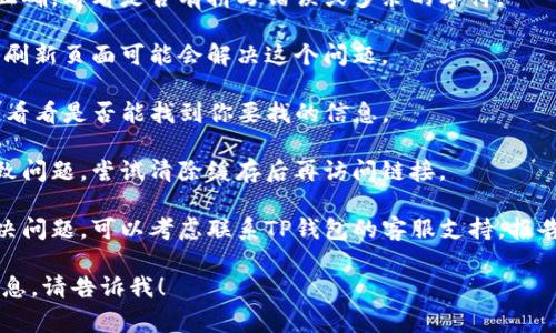 抱歉，你遇到了TP钱包链接错误404的问题。404错误通常表示请求的网页无法找到，可能是因为链接地址有误或该页面已被删除。

你可以尝试以下几种方法来解决这个问题：

1. **检查链接**：确认你输入的网址是否正确，看看是否有拼写错误或多余的字符。

2. **刷新页面**：有时网页加载出现问题，刷新页面可能会解决这个问题。

3. **返回主页**：尝试访问TP钱包的主页，看看是否能找到你要找的信息。

4. **清除缓存**：有时浏览器的缓存会导致问题，尝试清除缓存后再访问链接。

5. **联系支持**：如果以上方法都不能解决问题，可以考虑联系TP钱包的客服支持，报告此问题并寻求帮助。

如果您有其他具体问题或者需要更多的信息，请告诉我！