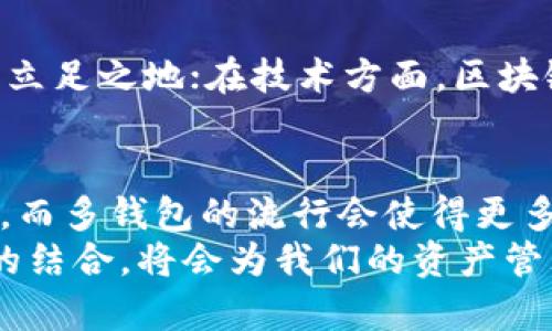 bianoti探索区块链去中心化：多钱包选择与应用/bianoti  
区块链, 去中心化, 多钱包, 数字资产/guanjianci  

区块链的魅力：去中心化的未来  
如果说互联网的出现彻底改变了我们获取信息的方式，那么区块链技术的崛起则像是为这个数字世界增加了一层安全且值得信赖的护甲。那么，去中心化，听起来就像是科学幻想，但它正以惊人的速度融入我们的日常生活...它不仅限于数字货币，更涉及到整个价值传递的方式。  
那么，什么是去中心化？简单地说，去中心化意味着不再依赖单一的中心节点来进行数据存储或交易，这不仅减少了对单一实体的信任要求，还提高了系统的安全性与透明度。然而，伴随而来的...诸如安全性、隐私及访问便捷性等各种棘手问题，常常让人感到头痛。  

多钱包的概念：一个数字资产的管理革命  
在这场区块链 rev-olution（革命）中，多钱包的出现为我们提供了更灵活的数字资产管理方式。什么是多钱包？它顾名思义，就是能够管理不同种类数字资产的多个钱包。想象一下，你有一只“数字首饰盒”，里面放着比特币、以太坊以及各个 NFT，每一种资产都能被独立管理...这不仅方便，还可以集中不同特性资产于一处，简直是一种新式的财富管理方式。  
在过去，许多用户只使用单一钱包来存放所有数字货币。但是，这种方式往往面临安全隐患：如果钱包被盗，所有资产就都可能化为乌有。所以现在，多钱包成为了越来越多投资者的首选。人们可以将资产分散到不同的钱包，防止全部损失...这...真的很聪明！  

去中心化钱包的选择：总有一款适合你  
在选择去中心化钱包时，考虑的因素有很多：安全性、界面友好程度、支持的资产种类等等。但当谈到选择时，首先要看看哪些钱包能真正实现去中心化。  
小编推荐几个在业内口碑不错的去中心化钱包：  
ul  
listrongMetaMask/strong：非常适合以太坊用户，帮助投资者管理以太坊及其代币 /li  
listrongTrust Wallet/strong：一个全面的多链支持钱包，支持多达60多种区块链任你选择/li  
listrongLedger Live/strong：硬件钱包，专注于安全性，是重度投资者的福音/li  
listrongExodus/strong：极致的用户体验与简单的交易界面，特别适合新手/li  
/ul  
当然，市面上还有许多其他钱包，但无论选择哪个，一定要确保保护好你的私钥与助记词，这些是你通向数字资产世界的唯一钥匙……丢失了，就像魔法失效了。  

如何有效管理多钱包的数字资产？  
在选择了适合的多钱包后，如何有效管理数字资产便成为了另一个关键问题。管理多钱包不仅是为了安全更是为了便捷。在这方面，以下几个建议或许能帮助到你：  
ul  
listrong定期备份：每个钱包里的重要信息都要备份，尤其是在转换设备时，一定要确保数据的完整与安全。/strong/li  
listrong合理分配：根据市场行情，合理分配各类资产到不同的钱包中去，分散风险。/strong/li  
listrong使用记录：记下每次交易的细节，以帮助自己随时查看资产流动情况，增强透明性。/strong/li  
listrong冷钱包与热钱包结合：较大资产可以使用冷钱包存放，日常交易则使用热钱包，以提高安全保证。/strong/li  
/ul  
当然，这些只是一些基本原则，具体策略则要根据个人需求与市场变化灵活调整。在这个变化迅速的数字资产时代，灵活与敏锐的判断力显得尤为重要。  

区块链去中心化带来的机遇与挑战  
当然，去中心化的区块链技术在给我们带来机遇的同时，也存在着不少挑战。这些挑战包括法律法规方面的不确定性、技术发展速度与安全隐患等...  
在法律层面，各国对区块链及数字资产的监管政策也各不相同，有的国家更是不断发布新规，这造成了数字资产交易的不确定性...人们很难在风云变幻的政策中找到立足之地；在技术方面，区块链设计的复杂性与可扩展性问题亟待解决...大多数去中心化应用尚处在征途之中。  

结语：未来的区块链生活  
在未来，区块链技术的不断发展必将呈现出更加丰富多样的应用场景。从金融、保险到身份验证、版权保护，我们或许很快就能生活在一个高度去中心化的数字社会中。而多钱包的流行会使得更多的人能够轻松进入这个新世界，畅享数字经济带来的便捷与安全。  
当然，这同样是一个需要我们所有人一同探索与学习的阶段…你准备好迎接这场数字革命了吗？没有人能预言未来的发展方向，但可以肯定的是，去中心化与多钱包的结合，将会为我们的资产管理打开新的大门...  