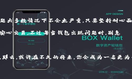 tp钱包今天怎么用不了？解析原因与解决办法

今天，你打开 tp 钱包，结果却赫然发现——怎么用不了了？这...是怎么回事？如果你是加密货币的忠实用户，那么对于钱包的运作情况应该是极为关注的。然而，有时候钱包的使用问题会让人感到一头雾水。那么，现在就让我们来深入分析一下，tp 钱包无法使用的原因，以及相应的解决办法。

可能的原因：技术问题还是网络故障？

首先，我们要明确一些潜在的原因。钱包无法使用可能会与以下几个方面有关——

ul
listrong网络问题/strong：这可能是最常见的原因之一。试想一下，你的网络连接是否正常？在这里，我们建议你检查一下你的 WiFi 或数据连接是否稳定。如果是网络问题，稍等片刻，重新连接网络再试一次。/li
listrong软件更新/strong：有时钱包软件会进行更新，这...可能会导致你无法正常使用。这种情况下，你可以尝试更新钱包至最新版本，这样通常能解决问题。/li
listrong服务器问题/strong：如果tp钱包的服务器暂时出现故障，用户自然也会面临无法使用的情况。在这种情况下，我们只能耐心等待，关注官方渠道的公告。/li
listrong账户问题/strong：某些情况下，你的账户可能需要进一步验证，或者存在安全警报。这时，你可能会需要登录查看账户的状态，确保没有什么异常情况。/li
/ul

检查网络连接

首先，建议你检查网络连接。无论你是在使用 WiFi 还是移动数据，确保网络信号强且稳定。可以通过其他应用进行测试，看看是否只有 tp 钱包存在问题。

如果你发现其他应用也存在连接问题，可以尝试重启路由器，或者切换到一个不同的网络。如——

ul
li切换到移动数据，看看能否解决问题。如果能顺利打开，那就证明是网络问题；/li
li如果你在公司或公共场所使用 WiFi，网络可能被限制。在这种情况下，你可能需要联系网络管理员。/li
/ul

钱包更新：保持最新

钱包的更新是非常重要的。随着技术的发展，软件公司会定期发布更新，以修复漏洞、提升安全性和添加新功能。如果你在使用 tp 钱包之前没有进行更新，建议你到应用商店搜索钱包，看看是否有最新版本可供下载。

更新步骤通常如下——

ul
li打开应用商店，搜索“tp钱包”；/li
li检查是否有更新可用，如果有，主动下载并安装；/li
li更新完成后，重新启动应用，看看是否能够正常使用。/li
/ul

关注官方渠道

有时候，我们在使用钱包的时候，难免会遇到服务器问题。这种情况通常不在用户的控制范围内。因此，你可以关注 tp 钱包的官方社交媒体账号，查看是否有公告或者用户反馈...

例如......今天，tp钱包的官方 Twitter 或 Facebook 页上，也许会发布关于服务中断的通知，或者其他用户是否也在遇到类似的问题。这时，你可以跟随官方的更新，适度调整自己的使用计划。

账户安全：确保正常使用

如果你的钱包持续无法使用，并且以上的解决方法都没有效果。那么，建议你检查一下账户状态。确保你的账户没有被限制，或者需要额外的身份验证。

如果你怀疑账户存在安全问题，建议——

ul
li登录钱包，查看是否有安全异常提示；/li
li尽快进行安全设置，例如更改密码、启用双重身份验证等。/li
/ul

寻求帮助：不容忽视的用户支持

如果你经过以上的所有检查，还是无法解决问题，建议直接联系 tp 钱包的用户支持。大部分钱包应用都提供在线客服，或者邮件支持。

向客服说明你的使用问题，得到的解答通常会较为及时，你会在第一时间获得解决方案。

小总结：耐心与灵活应对

今天的分析，希望能够帮助你更好地理解，为什么 tp 钱包会出现无法使用的情况，并提供了一些解决方案。记住，钱包的问题大多数情况下不会太严重，只要坚持耐心面对、灵活应对，就一定能找到解决办法。

后续的使用中，也请定期检查钱包的更新，保持良好的网络环境，确保账户的安全，这样你的数字资产就能在你的掌控之中，安心交易。不过每当钱包出现问题时，别急——冷静思考，找到可行的对策，这，是一个合格用户的表现...

最后的“小贴士”

在使用任何数字钱包时，都应该保持警惕。除了定期更新、确保安全外，也要保持对行业动态的敏感，了解最新的技术和风险。那么，或许在不久的将来，你会成为一名更为专业的区块链从业者...

所以，下次遇到问题时，别忘了这篇文章的建议——这......绝对能够帮助你顺利度过一些“钱包危机”的！