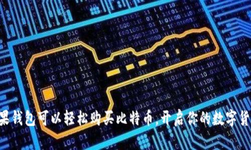 中国苹果钱包可以轻松购买比特币，开启你的数字货币之旅！