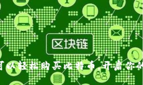 中国苹果钱包可以轻松购买比特币，开启你的数字货币之旅！
