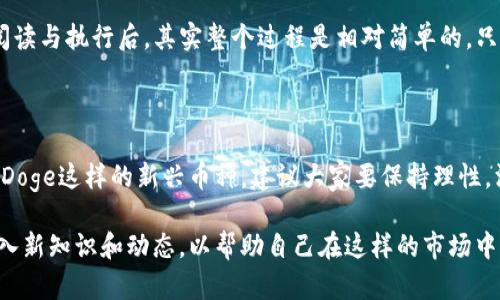   抹茶上的BabyDoge币提币攻略：轻松转入TP钱包！ / 

 guanjianci 抹茶, BabyDoge币, TP钱包, 加密货币 /guanjianci 

引言：为何选择BabyDoge币？

在如今的加密货币市场中，各种新兴币种层出不穷，其中BabyDoge币以其可爱的名字和社区活跃度迅速走红。或许你已经听说过这个币种，可能还在纠结该如何将其从抹茶（MEXC）交易所提币到TP钱包。本文将为你提供一步一步的指导，让这个过程变得简单易懂。

什么是抹茶交易所？

首先，抹茶（MEXC）是一个全球性的数字资产交易平台，用户可以在这里交易多种加密货币。其界面友好、交易手续费相对合理，因此吸引了大量用户。不过，对于新手来说，如何操作仍然是一个难点，因此了解交易所以及如何在其中进行交易非常重要。

BabyDoge币的魅力

BabyDoge币作为一个以狗狗币为灵感的项目，迅速吸引了大批“萌宠”爱好者的关注。它不仅有着活跃的社区支持，还承诺用一部分交易费用用于慈善事业。对很多投资者来说，选择BabyDoge币不仅仅是投资，更是一种参与公益的方式。

准备工作：创建TP钱包

在提币之前，首先你需要拥有一个TP钱包。TP钱包是一款多链钱包，支持多种加密货币的存储与交易。在手机应用商店中搜索“TP钱包”，下载安装后，记得进行安全设置，比如启用密码、备份助记词等，因为保护资产安全是重中之重！

如何在抹茶提取BabyDoge币？

接下来，一切准备就绪后，我们一步一步来进行提币。首先，登录你的抹茶账户。进入资产界面，你会看到“提币”选项。点击它，然后在弹出的页面中选择BabyDoge币。你会看到有支持的区块链，确保选择正确的区块链以避免资产丢失。

在提币的页面，你需要输入你的TP钱包地址。务必确认你的地址是正确的，因为一旦发出，无法找回！小心总是没错的。接下来，输入你想提取的数量，这里有些交易所会对提币数量有所限制。

确认信息：请再仔细检查一次

在你点击“确认”之前，建议你再仔细检查所有信息。比如钱包地址是否一致，提取数量是否需要考虑手续费等。确保信息无误后，点击提交。此时，抹茶会发送一封确认邮件到你的注册邮箱，按照邮件中的指引进行确认操作。

等待提币完成

确认完毕之后，你需要耐心等待一段时间。这段时间可能因网络拥堵或其他因素而有所不同，有时可能只需几分钟，有时可能需要几个小时。不过你可以通过TP钱包查看交易记录，实时监控提币状态。这...会不会太紧张呢？我想，这是每个投资者都会经历的。

成功提币：如何在TP钱包查看？

一旦提币成功，资金将自动转入你的TP钱包。这时候，你可以打开TP钱包，查看你的BabyDoge币是否到账。在资产界面，应该能够看到你提取的币种和数量。此时再一次感受到账的喜悦，让人不由得想要发送一只可爱的狗狗表情！

总结：数字货币提取其实不难

至此，我们完成了从抹茶提取BabyDoge币到TP钱包的整个流程。尽管一开始可能觉得步骤多多，但通过仔细阅读与执行后，其实整个过程是相对简单的。只要确保信息的准确性，提币便不会成为你的烦恼。

投资有风险：慎重考虑

最后，值得提醒的是，投资数字货币存在一定风险，尽量选择适合自己的投资策略，切勿盲目跟风。对于像BabyDoge这样的新兴币种，建议大家要保持理性，深入研究再做决策。

希望通过以上的内容，能够帮助你顺利完成BabyDoge的提币操作。不过，投资与交易的世界瞬息万变，随时输入新知识和动态，以帮助自己在这样的市场中游刃有余...愿你在加密领域越走越远，赚钱如潮水般涌来！