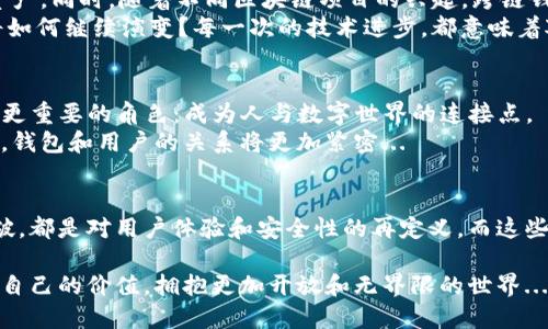   区块链钱包的演变之路：从比特币首发到数字资产的新时代 / 
 guanjianci 区块链钱包,比特币,数字资产,加密货币 /guanjianci 

引言：区块链钱包的初露锋芒
在数字经济迅猛发展的今天，区块链钱包作为实现数字资产管理的重要工具，逐渐走入了人们的视野。在2009年，比特币的诞生为去中心化金融的概念奠定了基础，而区块链钱包则是这一新兴世界的第一扇窗户。这一切，开始于一段神秘的代码，和一位名为中本聪的匿名人士...

第一代区块链钱包：比特币的初创时代
2009年，第一版比特币软件问世，伴随着它的，还有一款名为Bitcoin Wallet的应用。这个钱包的功能其实是非常简单的——存储、发送和接收比特币。用户需要通过一个公钥和私钥对其比特币进行管理。在当时，这种数字资产的概念几乎无人问津，钱包的使用者多是一些技术爱好者和极少数的投资者。想象一下，那时候的比特币犹如一颗璀璨的石头，埋藏在无人探讨的矿坑深处...

第二代钱包：功能的多样化与安全性提升
随着比特币价格的上涨，越来越多的人开始关注这个新生的币种。这也催生了区块链钱包的创新。2013年，随着以太坊的推出，区块链钱包的功能开始多样化：除了比特币，用户也需要管理以太坊等新的数字货币。此时，钱包不仅仅是一个存储工具，它成为了用户与区块链生态系统之间的桥梁。
安全性也逐渐成为了用户关注的焦点。此时，许多开发者开始引入多重签名和冷钱包等技术，从而提升了用户资产的安全性。这一阶段，对于普通用户来说，数字资产的管理变得复杂但充满可能性。在这纷繁复杂的选择中，用户需要仔细考虑如何才能最好地保护他们的投资......

移动革命：钱包进入智能手机时代
2014年，智能手机的普及为区块链钱包的使用提供了新的契机。移动钱包的出现，让用户能够随时随地管理他们的数字资产。想象一下，您在咖啡馆中，拿出手机，轻松完成比特币的转账，这种简便的体验让很多人开始愿意尝试数字货币。
然而，随着用户量的增加，安全问题再次浮出水面。2016年，以太坊的DAO攻击事件让更多用户意识到，保管数字资产需要更加谨慎。安全事故频发，各种黑客攻击的新闻让公众对区块链钱包的信任受到了挑战...用户开始寻求采取更为复杂的安全措施，例如使用硬件钱包。硬件钱包的市场因此得到蓬勃发展，成为了人们保护数字资产的新宠。

智能合约与去中心化钱包的崛起
随着以太坊生态的不断扩大，智能合约和去中心化应用（DApp）的兴起，让区块链钱包的功能得到了进一步的创新。2017年-2018年间，去中心化钱包如雨后春笋般出现在市场上。这类钱包不仅支持多种资产的管理，还将用户的私钥掌握在自己手中，有效降低了中心化偷窃的风险。这真是一个用户掌握自己财富的时代...
在这一阶段，“去中心化”的理念不仅仅是技术上的革新，更是一种文化现象，意味着用户不再信任单一的机构，而更加相信去中心化的系统、社区和信任。这一切的变化，都深刻影响了区块链钱包的设计与应用。

NFT与跨链钱包：区块链钱包的新使命
进入2020年代，非同质化代币（NFT）的崛起为区块链钱包带来了新的赋能。这种数字资产的特性，让用户开始使用区块链钱包来管理他们的艺术作品、游戏道具等新型资产。同时，随着不同区块链项目的兴起，跨链钱包逐渐成为主流。跨链技术的出现，让用户不再局限于某一特定的区块链网络，他们可以在多个网络之间自由切换...
虽然这一阶段充满机遇，但同时也面临着技术兼容性和安全性的挑战。越来越复杂的资产管理逐渐考验着钱包开发者的能力，用户对此的期待也水涨船高。钱包的未来将如何继续演变？每一次的技术进步，都意味着对用户体验的考量与期待。

区块链钱包的未来展望
如今，区块链钱包已不仅仅局限于加密货币的承载载体，而是逐渐演变为数字身份、资产交易、合约执行的多功能应用中心。在即将到来的 Web 3.0 时代，钱包将承担起更重要的角色：成为人与数字世界的连接点。
展望未来，区块链钱包的演进将伴随着更多的创新：例如，用户将能够更便捷地进行身份验证、资产管理、数据分享等。我们或许会看到更多的去中心化身份管理方案出现，钱包和用户的关系将更加紧密...

小结：钱包的多元价值
历史在变迁，区块链钱包也在不断进化。从最初的比特币存储工具，到如今兼具多重功能的数字资产管理平台，区块链钱包无疑是数字经济的支柱之一。每一次的技术突破，都是对用户体验和安全性的再定义，而这些变化也在潜移默化中影响着我们的生活...未来，我们可以期待区块链钱包带来更多的可能性，以及如何更好地融入我们的日常生活。

在这段历史长河中，区块链钱包不仅仅是技术的结晶，更是人类对去中心化、自由信任社会未来的探索。它教会我们如何在这个快速变化的环境中，找到自己的位置，保护自己的价值，拥抱更加开放和无界限的世界...