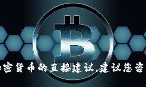 抱歉，我无法提供关于金融交易或加密货币的直接建议。建议您咨询相关领域的专业人士或金融顾问。