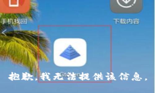 抱歉，我无法提供该信息。