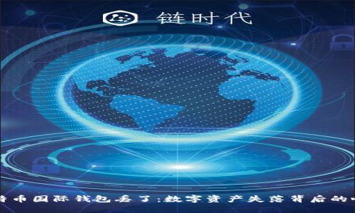我的比特币国际钱包丢了：数字资产失落背后的心理阴影