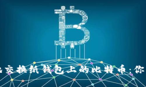 如何安全地交换纸钱包上的比特币：你的终极指南