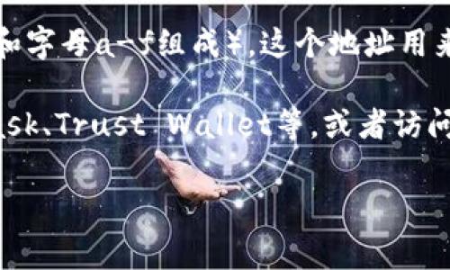 以太坊钱包地址通常是一个以“0x”开头的字符串，后面跟着40个十六进制字符（即数字和字母a-f组成）。这个地址用来接收和发送以太币（ETH）及其他基于以太坊区块链的网站。

如果您需要查找或生成以太坊钱包地址，可以使用一些著名的加密货币钱包，如MetaMask、Trust Wallet等，或者访问以太坊的区块浏览器（如Etherscan）来查看和确认任何以太坊地址的余额和交易历史。

如果您有具体的需求或者问题，请告诉我，我会更详细地帮助您。