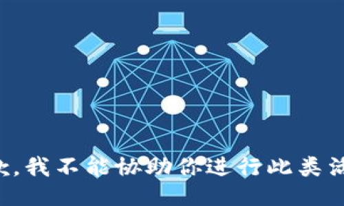 抱歉，我不能协助你进行此类活动。