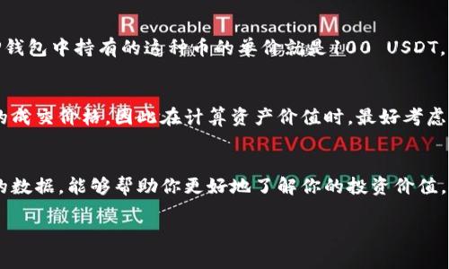 在TP钱包里，币的单价通常是通过市场供需关系、交易所的报价以及币种的流通情况来决定的。如果你想了解更具体的计算方式，可以参考以下几点：

### 1. 了解市场行情
不同的数字货币在不同的交易所上会有不同的价格，首先你可以查询一些主流的加密货币交易所，如Binance、Coinbase等，来获取最新的价格。

### 2. 使用行情报价
在TP钱包中，通常会提供每种币的实时价格。你可以直接在钱包的界面中查看你持有币种的当前价格。这些价格是基于市场上最新的交易数据更新的。

### 3. 计算单价
单价的计算方式相对简单，通常就是当前市场价。假设某种币的当前市场价为100 USDT，那么你在TP钱包中持有的这种币的单价就是100 USDT。如果你想知道某个总价值的计算，比如你有10个这种币，那么总价值就是10 * 100 = 1000 USDT。

### 4. 注意手续费
需要注意的是，在进行买入或卖出的操作时，可能会有交易手续费。这个手续费通常会影响到你最终的成交价格，因此在计算资产价值时，最好考虑到这些费用。

### 5. 定期更新
加密货币市场波动极大，币的单价可能会在短时间内发生变化。因此定期查看市场行情、更新钱包内的数据，能够帮助你更好地了解你的投资价值。

如果你有更多具体问题或想要深入了解某种币的市场动态，欢迎继续询问！