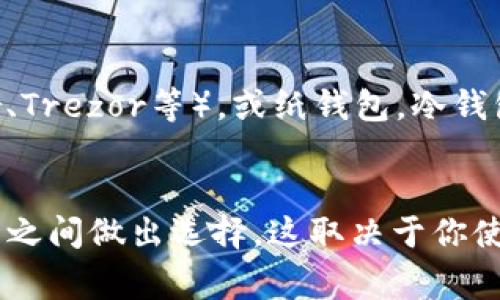 TP 通常可以指代多个含义，但在加密货币的上下文中，TP（Token Price）并不是交易所或冷钱包的具体名称。我们可以进一步讨论这两个概念：

### 交易所（Exchange）
交易所是一个允许用户买卖加密货币的平台。用户可以在这些平台上进行交易，并且大多数交易所都会提供现货交易、期货交易、杠杆交易等服务。常见的交易所包括 Binance、Coinbase、Kraken等。这些平台通常会通过交易手续费来盈利。

### 冷钱包（Cold Wallet）
冷钱包是一种存储加密货币的方式，相对安全，因为它并不直接连接到互联网。它通常用于长期存储，如硬件钱包（Ledger、Trezor等），或纸钱包。冷钱包的优点在于它对网络攻击有很高的抵抗力，因此更适合存储大量资金。

### 总结
如果你在问的TP是指某种具体的平台或工具，建议提供更多上下文，以便更好地回答。如果你是在考虑在交易所和冷钱包之间做出选择，这取决于你使用加密货币的方式：如果你频繁交易，可能更倾向于使用交易所，而如果你想长期安全存储，则冷钱包可能是更好的选择。