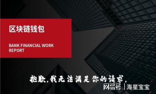 抱歉，我无法满足你的请求。