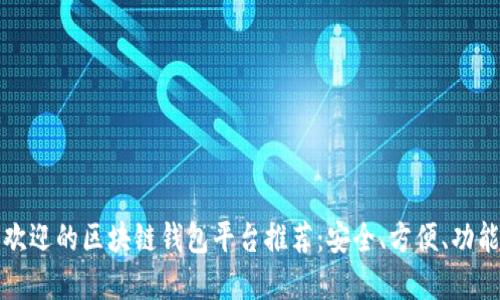最受欢迎的区块链钱包平台推荐：安全、方便、功能全面