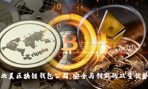 北美区块链钱包公司：安全与创新的双重优势