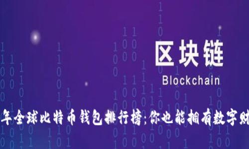 揭秘2023年全球比特币钱包排行榜：你也能拥有数字财富的钥匙！