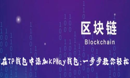 如何在TP钱包中添加KPlay钱包：一步步教你轻松搞定