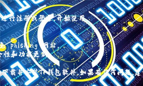 下载TP钱包软件的步骤如下：

### 步骤一：访问官方网站
1. 打开手机上的浏览器，输入TP钱包的官方网站地址。通常，安全且可靠的下载途径是访问官网。

### 步骤二：选择安卓版本
2. 在网站上，找到并点击“下载”或“获取APP”选项。注意查看是否有明确标识的安卓版本下载链接。

### 步骤三：下载APK文件
3. 选择下载安卓版本后，系统会开始下载APK文件。你可以在通知栏中查看下载进度。

### 步骤四：允许安装
4. 下载完成后，打开手机的“设置”，进入“安全”或“应用管理”选项，确保允许安装来自未知来源的应用。

### 步骤五：安装TP钱包
5. 在文件管理器中找到下载的TP钱包APK文件，点击进行安装并按照提示完成安装过程。

### 步骤六：注册与使用
6. 安装完成后，打开TP钱包应用，按照提示进行注册或登录，开始使用。

### 注意事项
- 为了安全起见，确保从官方渠道下载，避免 phishing 网站。
- 定期更新应用程序，确保获得最新的安全性和功能更新。

通过上述步骤，你就可以在安卓手机上成功下载并安装TP钱包软件。如果有任何问题，建议查看官方支持页面或相关论坛获取帮助。