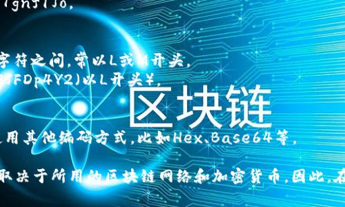 在区块链中，钱包地址的位数和编码方式取决于具体的区块链技术和加密货币。以下是一些常见加密货币钱包地址的位数和编码形式：

1. **比特币（Bitcoin）**：
   - 比特币地址一般为26到35个字符，通常以1、3或bc1开头，使用Base58编码或Bech32编码。
   - 使用Base58编码的地址示例：1A1zP1eP5QGefi2DMPTfTL5SLmv7DivfNa（以1开头，34个字符）。
   - 使用Bech32编码的地址示例：bc1qw508d6qejxtdg4y5nuxy5a6yhv6rzy8t8xz5h（以bc1开头，42个字符）。

2. **以太坊（Ethereum）**：
   - 以太坊钱包地址为40个十六进制字符（不含前缀），通常以0x开头，总共42个字符。
   - 示例地址：0x32Be3435EFe34e2f4b17f1e4c111B51fA7d8E989。

3. **瑞波币（Ripple）**：
   - 瑞波币的地址为25到35个字符，通常以r开头。
   - 示例地址：rGm3vNgfqaDw4wR1AFK1bx2eShk7gnf1Jo。

4. **莱特币（Litecoin）**：
   - 莱特币的地址与比特币类似，通常在26到35个字符之间，常以L或M开头。
   - 示例地址：L58JtAuv8JR3Q7qUM4rmZ1Nqmh3JFDp4Y2（以L开头）。

5. **其他加密货币**：
   - 每种加密货币的地址格式可能不同，有些可能使用其他编码方式，比如Hex、Base64等。

总结来说，区块链钱包地址的位数没有统一标准，具体取决于所用的区块链网络和加密货币。因此，在使用或获取地址时，应确认其适用的标准和编码形式。