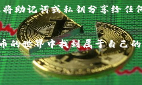 在TP钱包市场中购买加密货币可能会让许多人感到困惑，但其实只要掌握了一些基本步骤，整个过程并不会复杂。下面，我们将详细介绍如何在TP钱包市场里买币，并提供一些有用的提示。

第一步：安装TP钱包
首先，您需要在手机上安装TP钱包。TP钱包是一款支持多种数字货币和去中心化交易的数字资产管理工具。您可以在App Store或Google Play中搜索“TP钱包”进行下载。安装完成后，记得开启应用程序，并按照指示创建一个新钱包。注意，要妥善保管好您的助记词，这是您资产安全的重要保障。

第二步：充值您的钱包
成功创建钱包后，您需要给钱包充值。TP钱包支持多种充值方式，您可以选择通过法币充值，或者直接从其他钱包转入数字货币。若选择法币充值，您可以通过绑定银行卡，或者使用支付宝、微信等方式进行操作。
在充值过程中，如果您选择使用银行转账，请确保您了解相关的手续费和到账时间。在这方面，提升自己对市场的了解会帮助您做出更合理的决策，这也是成功投资的关键。

第三步：选择您想购买的币种
一旦您的钱包充入了所需的金额，接下来就是选择您想购买的币种。TP钱包支持众多热门币种，比如比特币（BTC）、以太坊（ETH）、以及一些新兴币种。您可以在钱包的首页查看各个币种的实时价格。当然，对于新手来说，建议优先考虑一些知名度较高、流动性好的币种。

第四步：发起购买
在确认选择了想要购买的币种后，您可以进入交易界面，输入购买量。这时，系统会展示您需要支付的总金额和预计的交易费用。确保仔细核对所有信息，因为一旦发起交易，通常是不可逆的。这里也要提到，多了解市场行情和币种动态，可以帮助您做出更明智的购买选择。

第五步：确认交易并等待到账
输入购买信息后，您需要确认交易。TP钱包会要求您进行身份验证，确保安全性。完成这些步骤后，交易便会被提交，您只需耐心等待。不同币种的到账时间可能会有所不同，通常来说，热门币种到账较快，但新兴币种可能需要更多时间。

第六步：查看您的资产
交易完成后，您可以通过钱包的资产页面查看您的余额和交易记录。这将帮助您更好地管理投资，并随时了解资金流动情况。如果您想要进一步投资，保持对市场动态的高度敏感至关重要。

额外的安全提示
使用TP钱包等数字货币钱包时，请务必时刻关注安全问题。确保定期更新您的软件，使用复杂的密码，并开启双重认证。此外，千万不要将助记词或私钥分享给任何人，因为这些信息是您资产的安全锁。如果您不确定某个链接或二维码的安全性，最好保持谨慎，切勿随意点击或扫描。

总结
在TP钱包市场里买币并非难事，只要按步骤操作，就能顺利完成交易。牢记安全第一，保持对市场的敏感度，相信您一定能够在加密货币的世界中找到属于自己的机会。

以上就是在TP钱包市场里买币的完整过程。希望这些内容能够帮助到你，让你的数字资产投资之路更加顺畅！