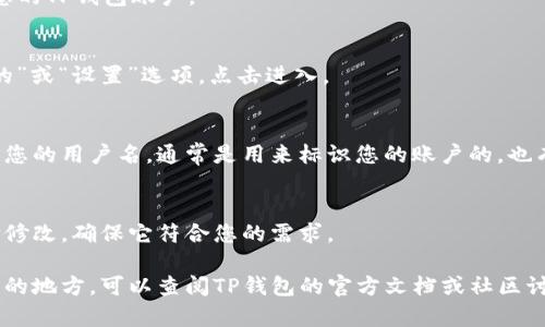 在TP钱包中查看用户名相对简单，您可以按照以下步骤进行：

1. **打开TP钱包**：
   首先，确保您在手机上成功下载并安装了TP钱包。如果还没有安装，可以从应用商店进行下载。

2. **登录您的账户**：
   输入您的密码和/或私钥，登录到您的TP钱包账户。

3. **进入个人资料设置**：
   登录后，通常在界面下方会有“我的”或“设置”选项，点击进入。

4. **查找用户名**：
   在个人资料页面，您应该能够看到您的用户名，通常是用来标识您的账户的。也有可能是您的钱包地址或显示的昵称。

5. **确认信息**：
   若您发现用户名不对，您可以选择修改，确保它符合您的需求。

如果您有其他问题或者找不到用户名的地方，可以查阅TP钱包的官方文档或社区讨论，寻求更具体的帮助。