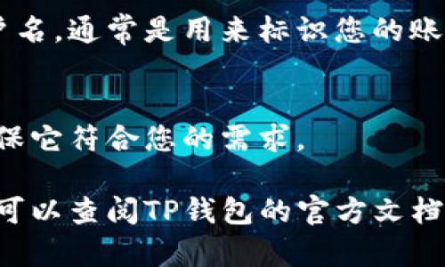 在TP钱包中查看用户名相对简单，您可以按照以下步骤进行：

1. **打开TP钱包**：
   首先，确保您在手机上成功下载并安装了TP钱包。如果还没有安装，可以从应用商店进行下载。

2. **登录您的账户**：
   输入您的密码和/或私钥，登录到您的TP钱包账户。

3. **进入个人资料设置**：
   登录后，通常在界面下方会有“我的”或“设置”选项，点击进入。

4. **查找用户名**：
   在个人资料页面，您应该能够看到您的用户名，通常是用来标识您的账户的。也有可能是您的钱包地址或显示的昵称。

5. **确认信息**：
   若您发现用户名不对，您可以选择修改，确保它符合您的需求。

如果您有其他问题或者找不到用户名的地方，可以查阅TP钱包的官方文档或社区讨论，寻求更具体的帮助。